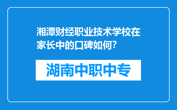 湘潭财经职业技术学校在家长中的口碑如何？