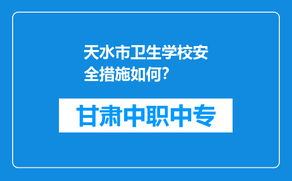 天水市卫生学校安全措施如何？