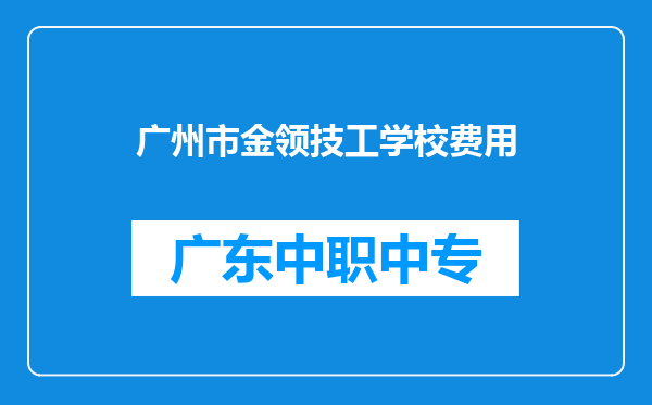 广州市金领技工学校费用