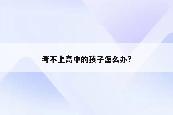 考不上高中的孩子怎么办?