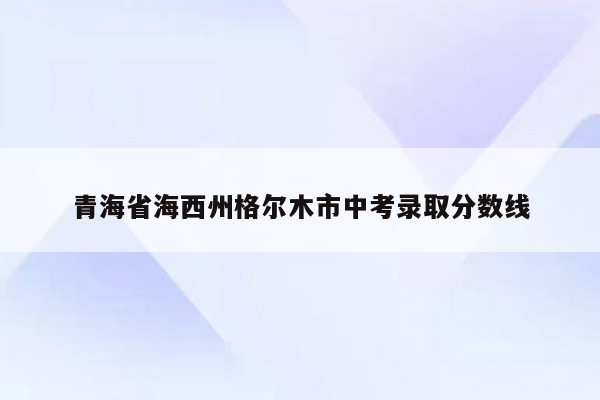 青海省海西州格尔木市中考录取分数线