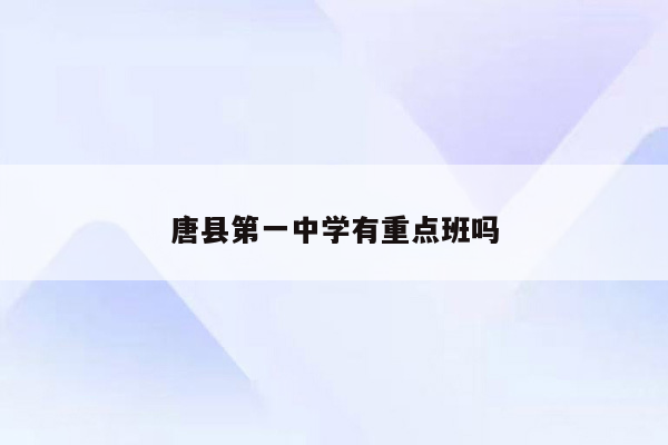 唐县第一中学有重点班吗