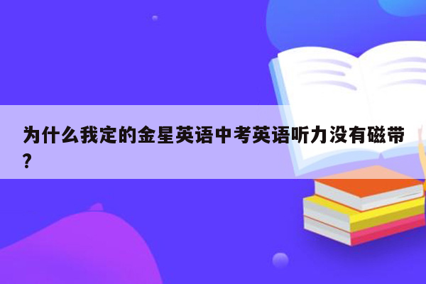 为什么我定的金星英语中考英语听力没有磁带?