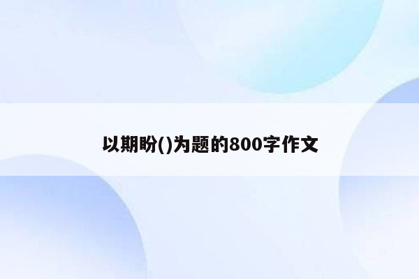 以期盼()为题的800字作文