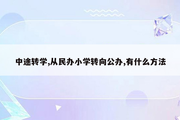 中途转学,从民办小学转向公办,有什么方法