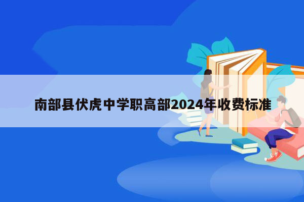 南部县伏虎中学职高部2024年收费标准