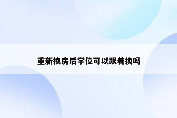 重新换房后学位可以跟着换吗