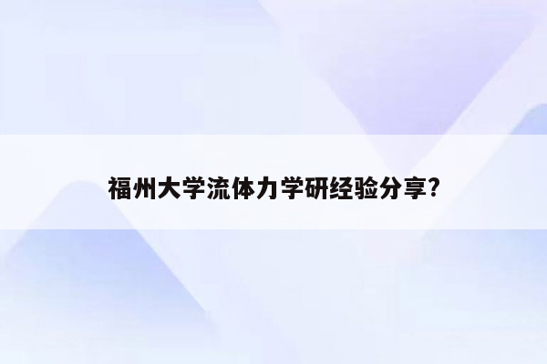 福州大学流体力学研经验分享?