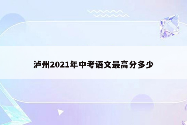 泸州2021年中考语文最高分多少