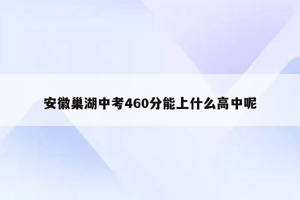 安徽巢湖中考460分能上什么高中呢