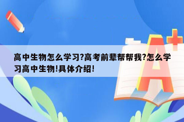 高中生物怎么学习?高考前辈帮帮我?怎么学习高中生物!具体介绍!