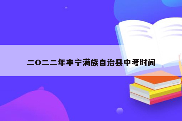 二O二二年丰宁满族自治县中考时间