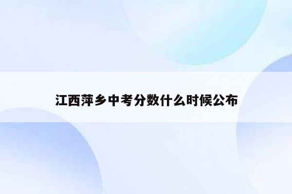 江西萍乡中考分数什么时候公布