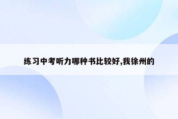 练习中考听力哪种书比较好,我徐州的