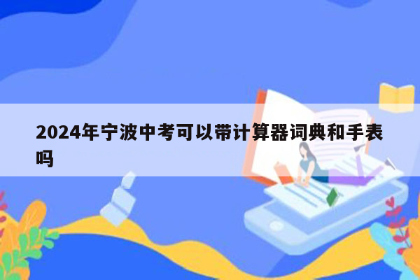 2024年宁波中考可以带计算器词典和手表吗