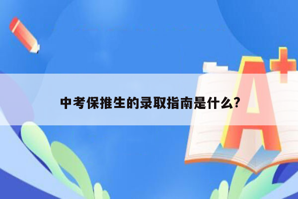 中考保推生的录取指南是什么?