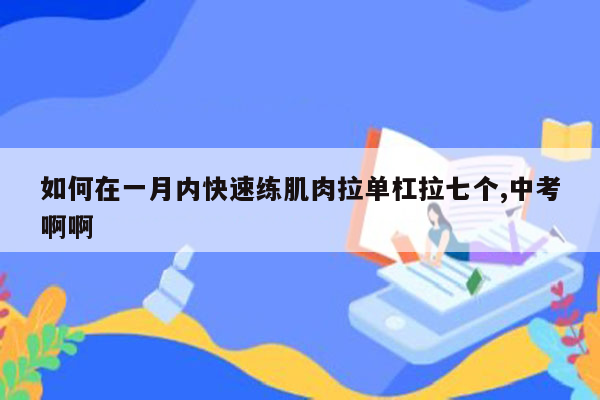 如何在一月内快速练肌肉拉单杠拉七个,中考啊啊