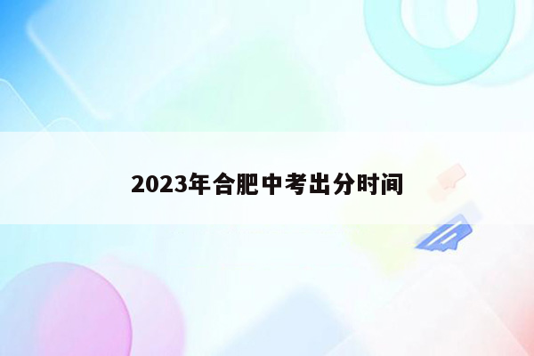 2023年合肥中考出分时间