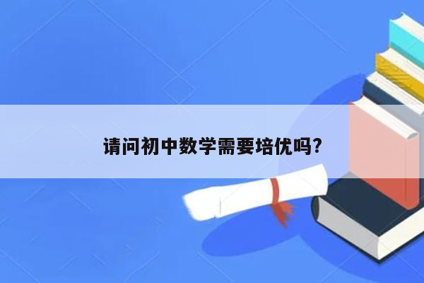 请问初中数学需要培优吗?