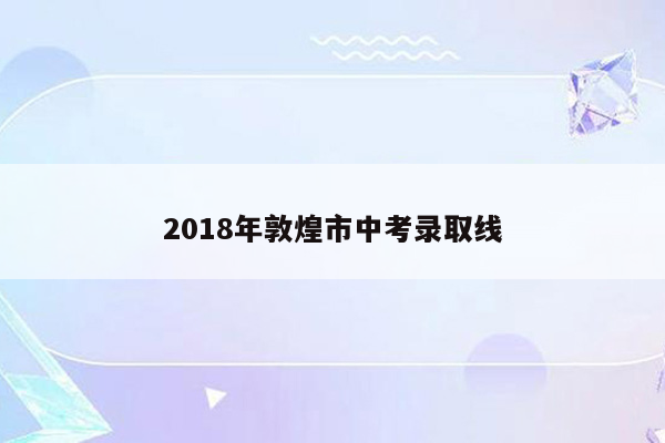 2018年敦煌市中考录取线