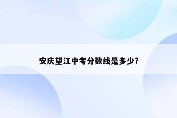 安庆望江中考分数线是多少?