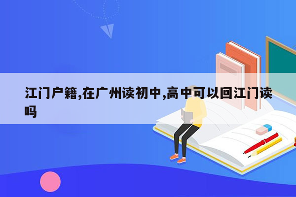 江门户籍,在广州读初中,高中可以回江门读吗