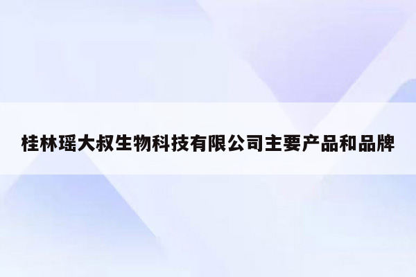 桂林瑶大叔生物科技有限公司主要产品和品牌