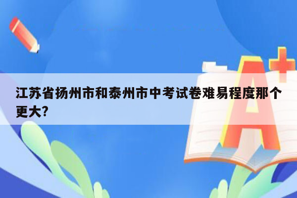 江苏省扬州市和泰州市中考试卷难易程度那个更大?