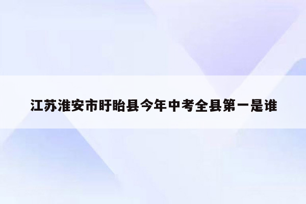 江苏淮安市盱眙县今年中考全县第一是谁