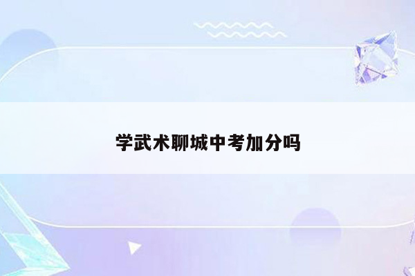 学武术聊城中考加分吗