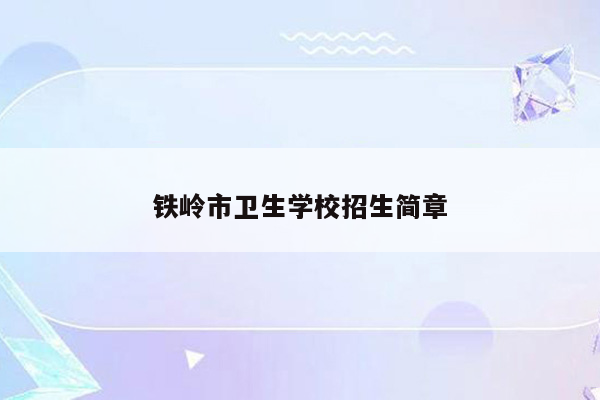 铁岭市卫生学校招生简章