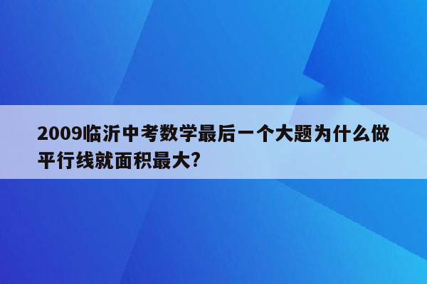 2009临沂中考数学最后一个大题为什么做平行线就面积最大?