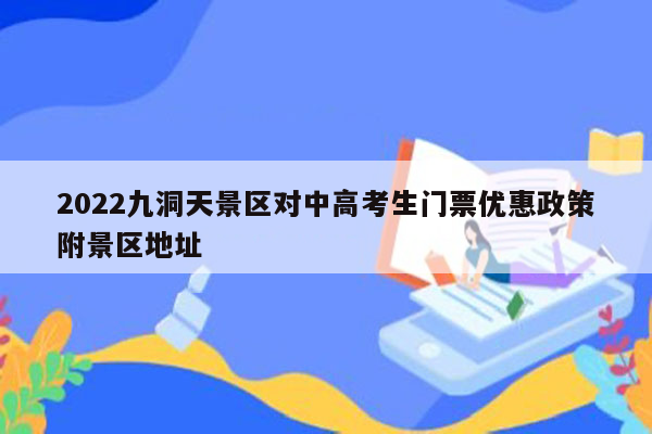 2022九洞天景区对中高考生门票优惠政策附景区地址