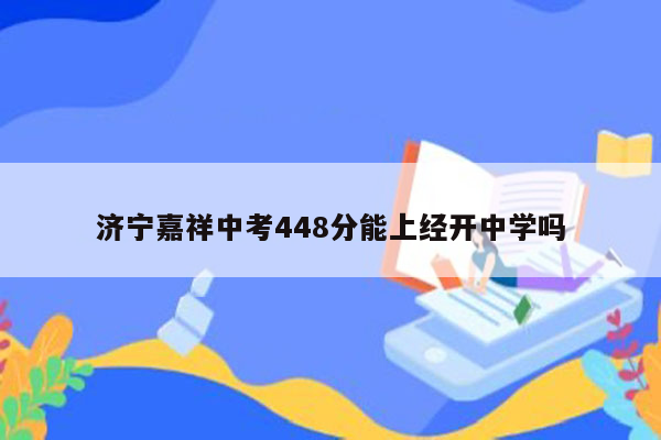济宁嘉祥中考448分能上经开中学吗