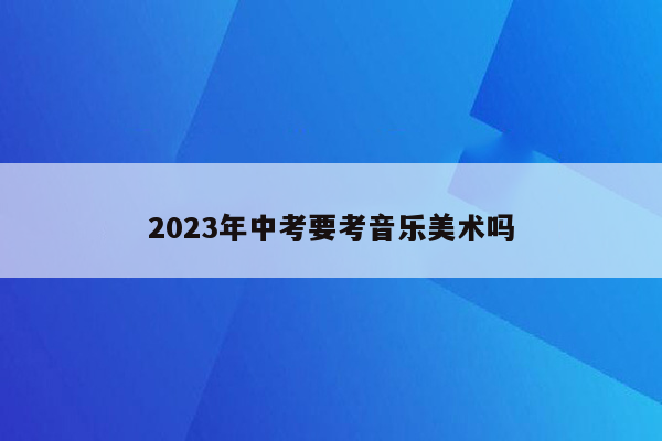 2023年中考要考音乐美术吗