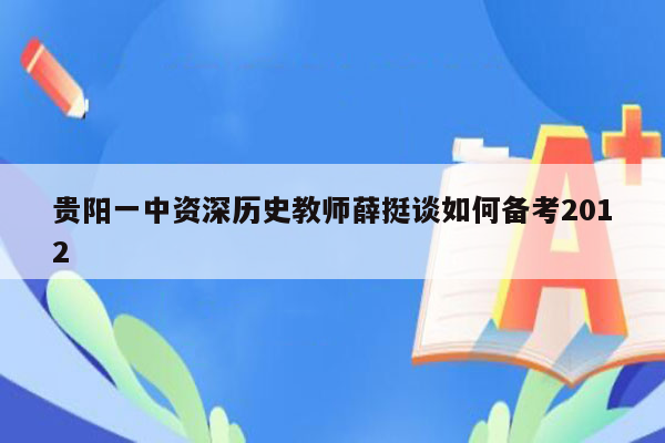 贵阳一中资深历史教师薛挺谈如何备考2012