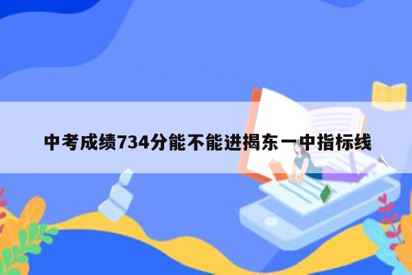 中考成绩734分能不能进揭东一中指标线