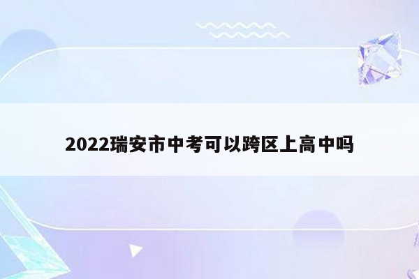 2022瑞安市中考可以跨区上高中吗