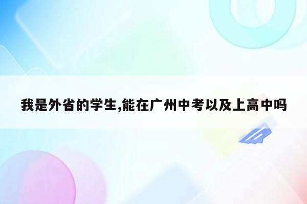 我是外省的学生,能在广州中考以及上高中吗