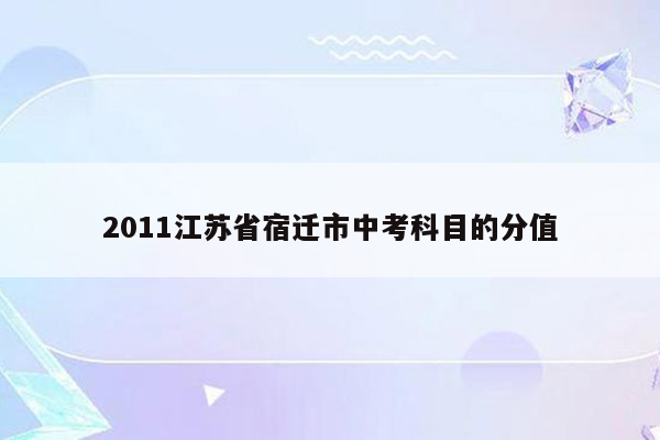 2011江苏省宿迁市中考科目的分值