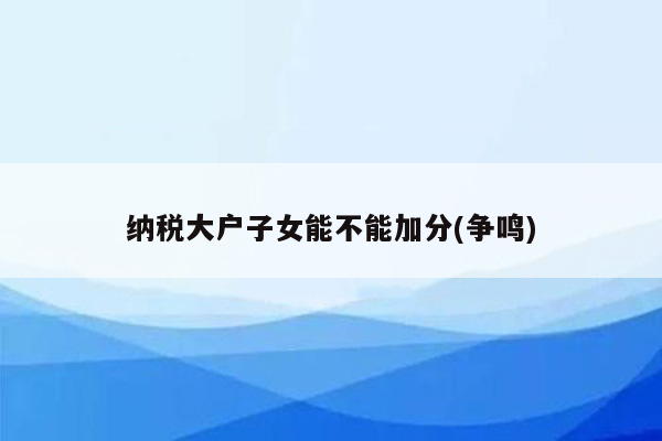 纳税大户子女能不能加分(争鸣)