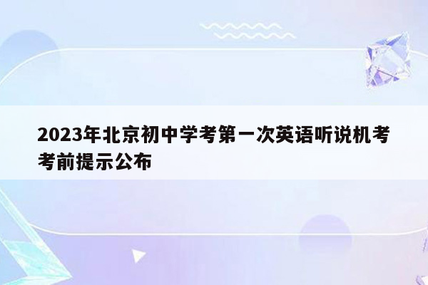2023年北京初中学考第一次英语听说机考考前提示公布