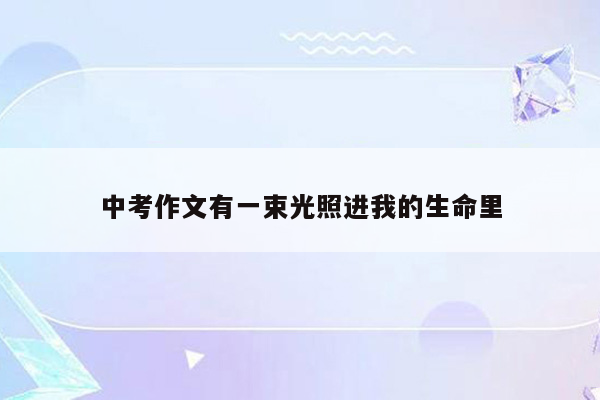 中考作文有一束光照进我的生命里