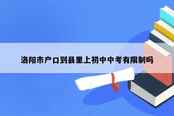 洛阳市户口到县里上初中中考有限制吗