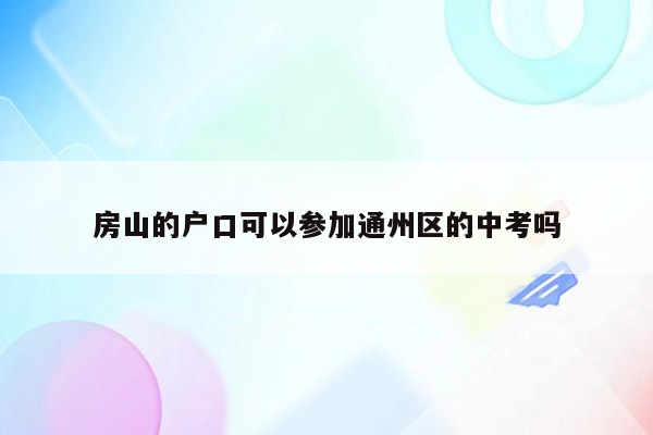 房山的户口可以参加通州区的中考吗