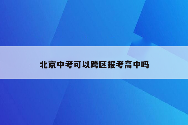 北京中考可以跨区报考高中吗