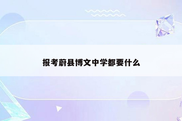 报考蔚县博文中学都要什么