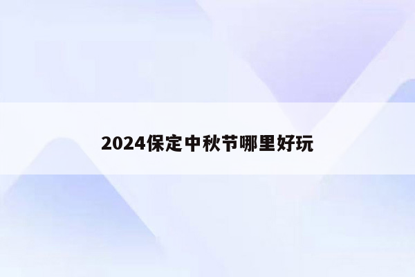 2024保定中秋节哪里好玩