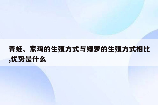青蛙、家鸡的生殖方式与绿萝的生殖方式相比,优势是什么