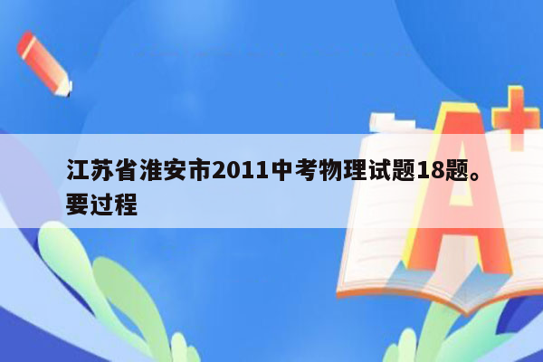 江苏省淮安市2011中考物理试题18题。要过程